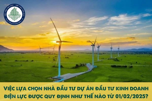 Việc lựa chọn nhà đầu tư dự án đầu tư kinh doanh điện lực được quy định như thế nào từ 01/02/2025?