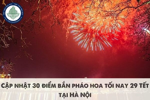 Cập nhật 30 điểm bắn pháo hoa tối nay 29 Tết tại Hà Nội