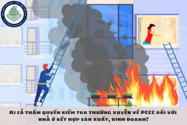 Ai có thẩm quyền kiểm tra thường xuyên về PCCC đối với nhà ở kết hợp sản xuất, kinh doanh?
