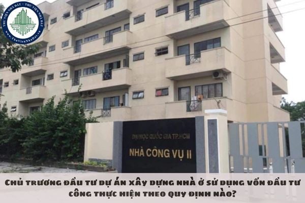 Chủ trương đầu tư dự án xây dựng nhà ở sử dụng vốn đầu tư công thực hiện theo quy định nào?