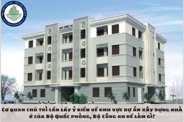 Cơ quan chủ trì cần lấy ý kiến về khu vực dự án xây dựng nhà ở của Bộ Quốc phòng, Bộ Công an để làm gì?