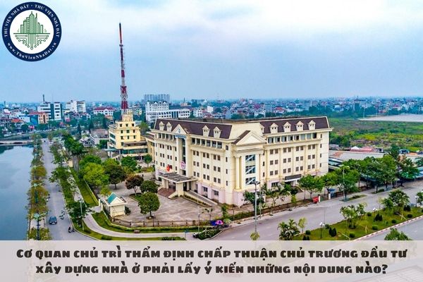 Cơ quan chủ trì thẩm định chấp thuận chủ trương đầu tư xây dựng nhà ở phải lấy ý kiến những nội dung nào?