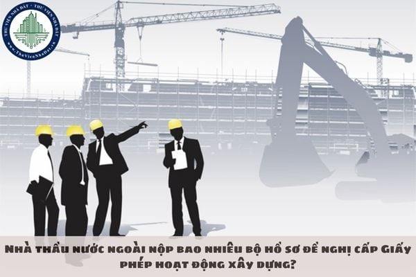 Nhà thầu nước ngoài nộp bao nhiêu bộ hồ sơ đề nghị cấp Giấy phép hoạt động xây dựng?