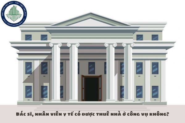 Bác sĩ, nhân viên y tế có được thuê nhà ở công vụ không?