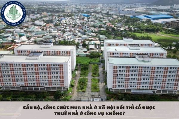 Cán bộ, công chức mua nhà ở xã hội rồi thì có được thuê nhà ở công vụ không?