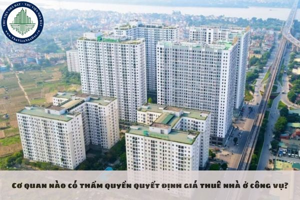 Cơ quan nào có thẩm quyền quyết định giá thuê nhà ở công vụ?