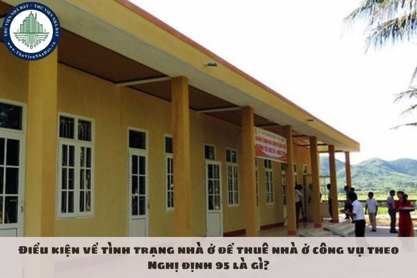 Điều kiện về tình trạng nhà ở để thuê nhà ở công vụ theo Nghị định 95 là gì?