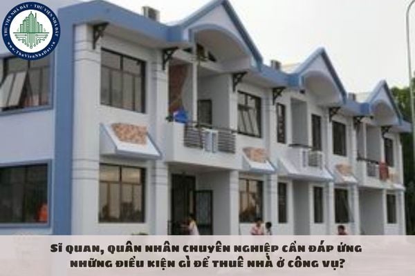 Sĩ quan, quân nhân chuyên nghiệp cần đáp ứng những điều kiện gì để thuê nhà ở công vụ?