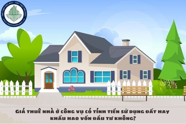 Giá thuê nhà ở công vụ có tính tiền sử dụng đất hay khấu hao vốn đầu tư không?