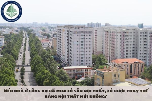 Nếu nhà ở công vụ đã mua có sẵn nội thất, có được thay thế bằng nội thất mới không?