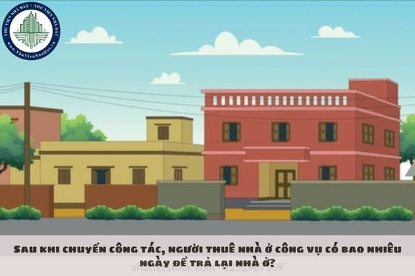 Sau khi chuyển công tác, người thuê nhà ở công vụ có bao nhiêu ngày để trả lại nhà ở?