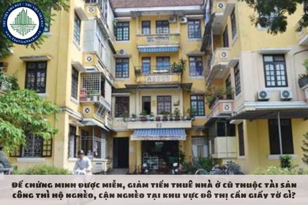 Để chứng minh được miễn, giảm tiền thuê nhà ở cũ thuộc tài sản công thì hộ nghèo, cận nghèo tại khu vực đô thị cần giấy tờ gì?