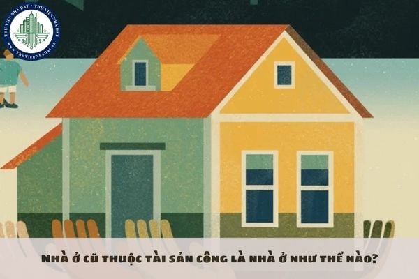 Nhà ở cũ thuộc tài sản công là nhà ở như thế nào?