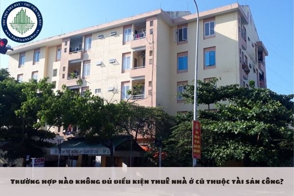 Trường hợp nào không đủ điều kiện thuê nhà ở cũ thuộc tài sản công?