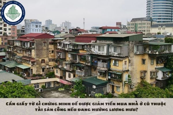 Cần giấy tờ gì chứng minh để được giảm tiền mua nhà ở cũ thuộc tài sản công nếu đang hưởng lương hưu?