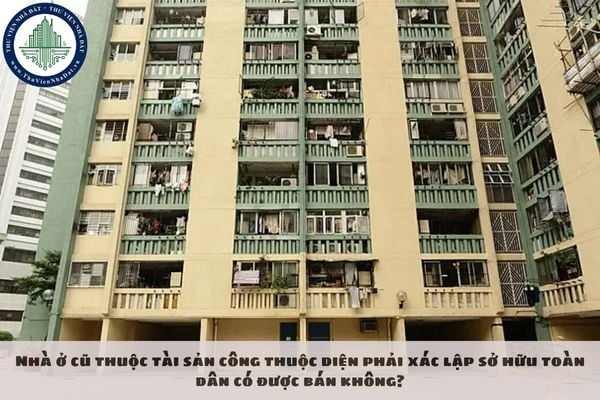 Nhà ở cũ thuộc tài sản công thuộc diện phải xác lập sở hữu toàn dân có được bán không?