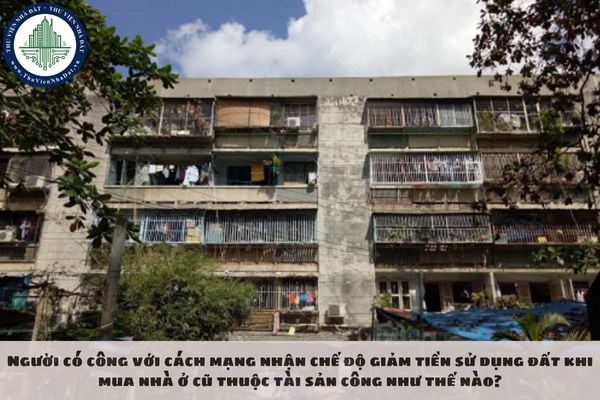 Người có công với cách mạng nhận chế độ giảm tiền sử dụng đất khi mua nhà ở cũ thuộc tài sản công như thế nào?