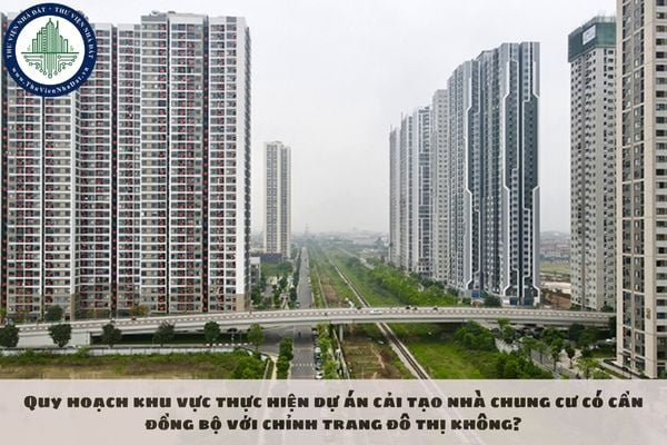 Quy hoạch khu vực thực hiện dự án cải tạo nhà chung cư có cần đồng bộ với chỉnh trang đô thị không?
