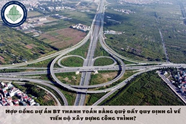 Hợp đồng dự án BT thanh toán bằng quỹ đất quy định gì về tiến độ xây dựng công trình?
