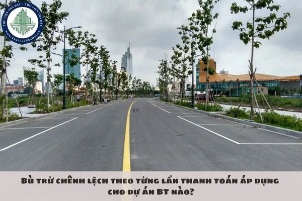 Bù trừ chênh lệch theo từng lần thanh toán áp dụng cho dự án BT nào?