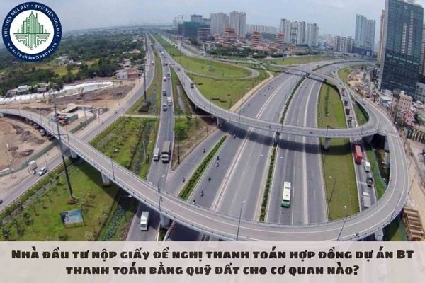 Nhà đầu tư nộp giấy đề nghị thanh toán hợp đồng dự án BT thanh toán bằng quỹ đất cho cơ quan nào?