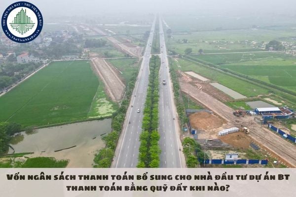 Vốn ngân sách thanh toán bổ sung cho nhà đầu tư dự án BT thanh toán bằng quỹ đất khi nào?