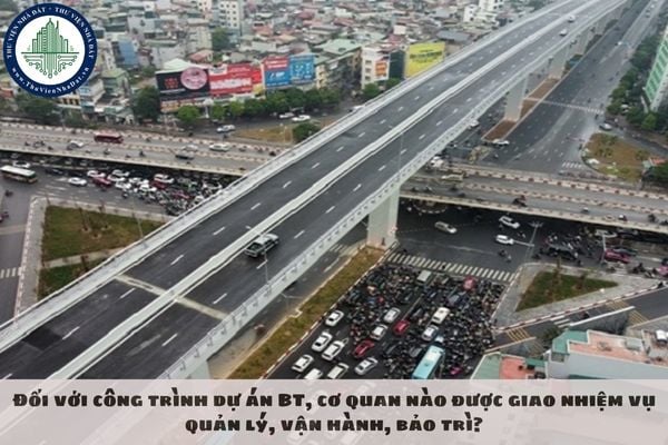 Đối với công trình dự án BT, cơ quan nào được giao nhiệm vụ quản lý, vận hành, bảo trì?