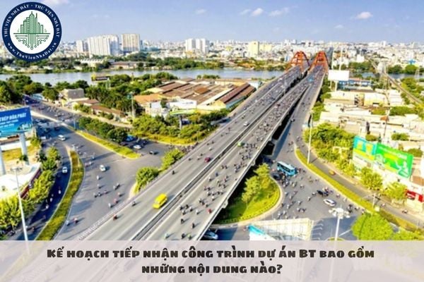 Kế hoạch tiếp nhận công trình dự án BT bao gồm những nội dung nào?