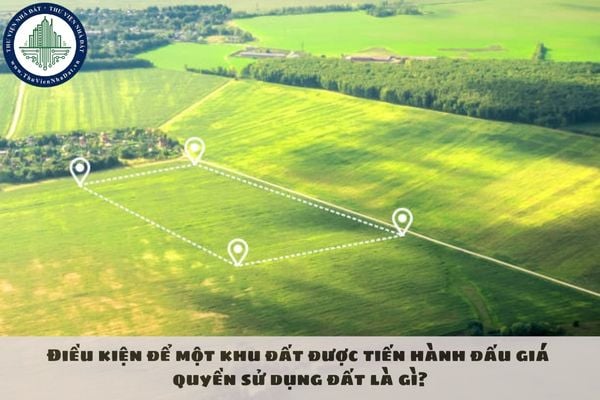 Điều kiện để một khu đất được tiến hành đấu giá quyền sử dụng đất là gì?