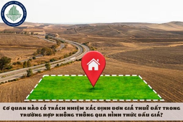 Cơ quan nào có trách nhiệm xác định đơn giá thuê đất trong trường hợp không thông qua hình thức đấu giá?