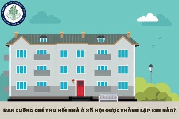 Ban cưỡng chế thu hồi nhà ở xã hội được thành lập khi nào?