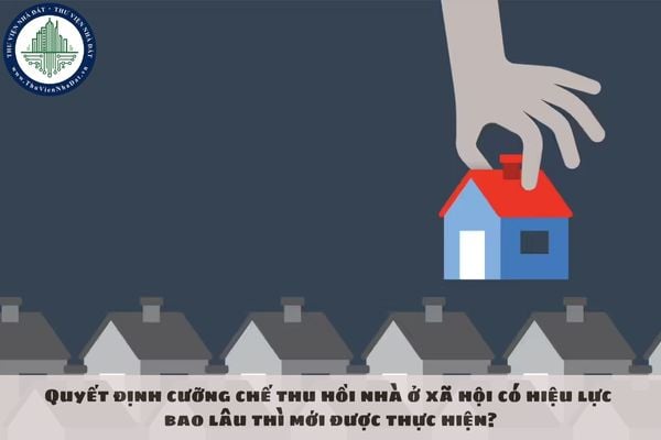 Quyết định cưỡng chế thu hồi nhà ở xã hội có hiệu lực bao lâu thì mới được thực hiện?