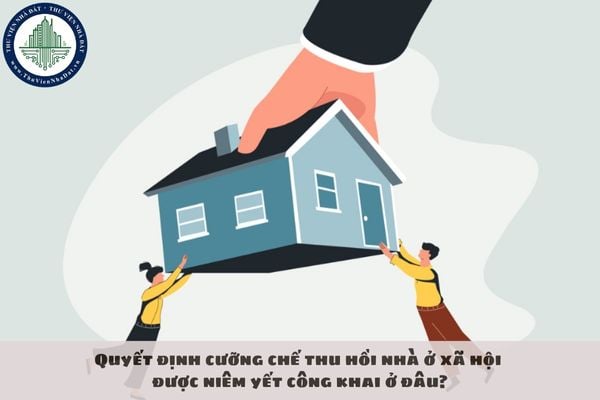 Quyết định cưỡng chế thu hồi nhà ở xã hội được niêm yết công khai ở đâu?