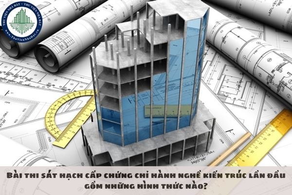 Bài thi sát hạch cấp chứng chỉ hành nghề kiến trúc lần đầu gồm những hình thức nào?