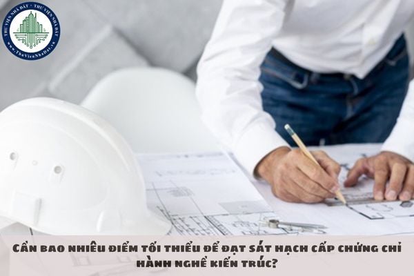 Cần bao nhiêu điểm tối thiểu để đạt sát hạch cấp chứng chỉ hành nghề kiến trúc?