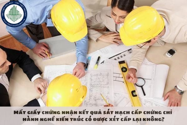 Mất giấy chứng nhận kết quả sát hạch cấp chứng chỉ hành nghề kiến trúc có được xét cấp lại không?