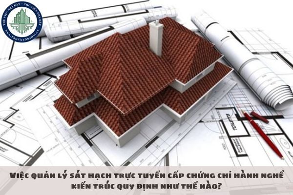 Việc quản lý sát hạch trực tuyến cấp chứng chỉ hành nghề kiến trúc quy định như thế nào?