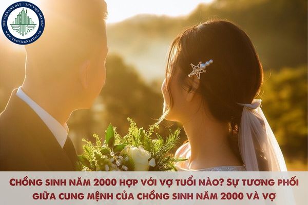 Chồng sinh năm 2000 hợp với vợ tuổi nào? Sự tương phối giữa cung mệnh của chồng sinh năm 2000 và vợ