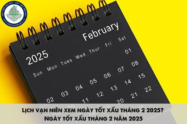 Lịch vạn niên xem ngày tốt xấu tháng 2 2025? Ngày tốt xấu tháng 2 năm 2025