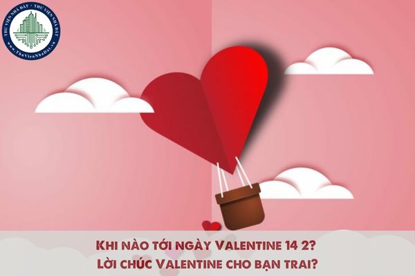 Khi nào tới ngày Valentine 14 2? Lời chúc Valentine cho bạn trai