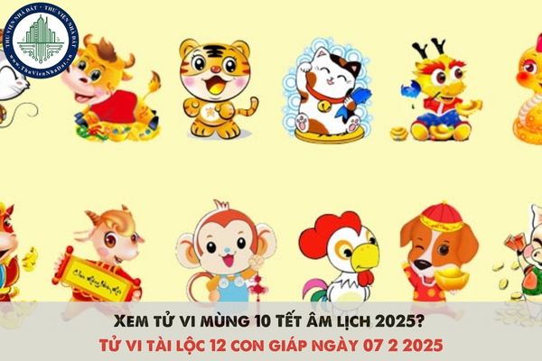 Xem tử vi mùng 10 Tết âm lịch 2025? Tử vi tài lộc 12 con giáp ngày 07 2 2025