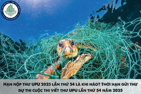 Hạn nộp thư UPU 2025 lần thứ 54 là khi nào? Thời hạn gửi thư dự thi cuộc thi viết thư UPU lần thứ 54 năm 2025