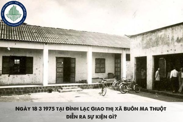 Ngày 18 3 1975 tại Đình Lạc Giao thị xã Buôn Ma Thuột diễn ra sự kiện gì?