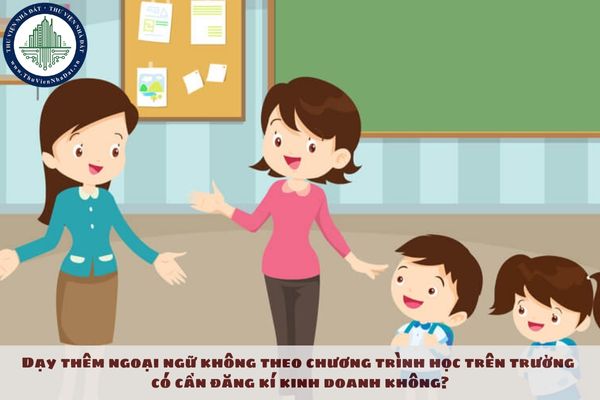 Dạy thêm ngoại ngữ không theo chương trình học trên trường có cần đăng kí kinh doanh không?