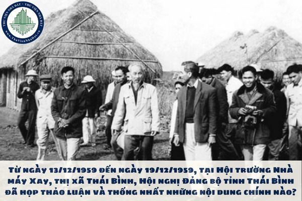 Từ ngày 13/12/1959 đến ngày 19/12/1959, tại Hội trường Nhà máy Xay, thị xã Thái Bình, Hội nghị Đảng bộ tỉnh Thái Bình đã họp thảo luận và thống nhất những nội dung chính nào?