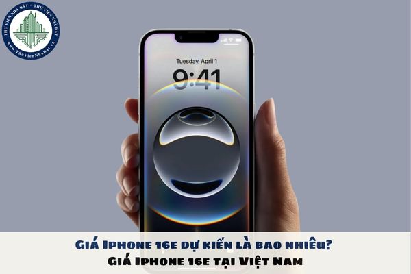 Giá Iphone 16e dự kiến là bao nhiêu? Giá Iphone 16e tại Việt Nam