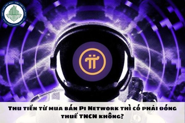 Thu tiền từ mua bán Pi Network thì có phải đóng thuế TNCN không?