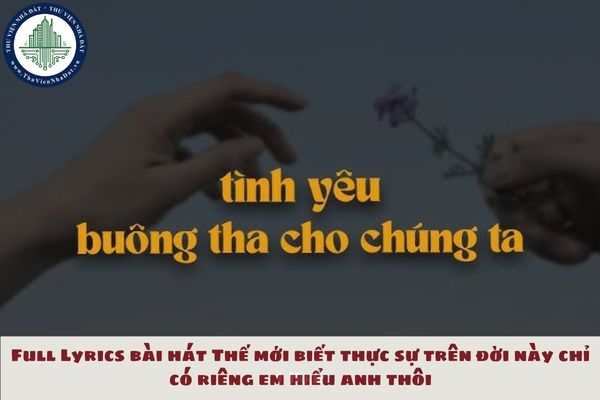 Lời bài hát Tình yêu buông tha cho chúng ta? Full Lyrics bài hát Thế mới biết thực sự trên đời này chỉ có riêng em hiểu anh thôi