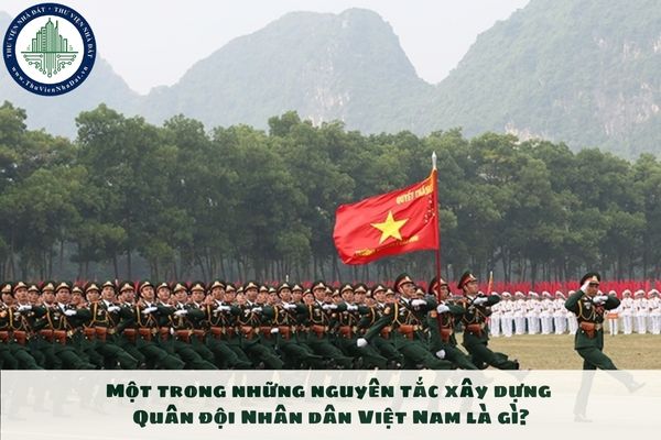 Một trong những nguyên tắc xây dựng Quân đội Nhân dân Việt Nam là gì?