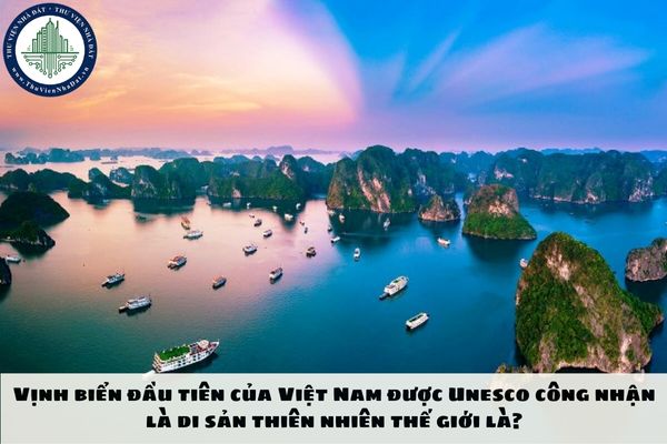 Vịnh biển đầu tiên của Việt Nam được Unesco công nhận là di sản thiên nhiên thế giới là?